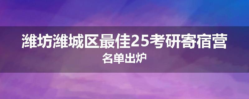 潍坊潍城区最佳25考研寄宿营名单出炉