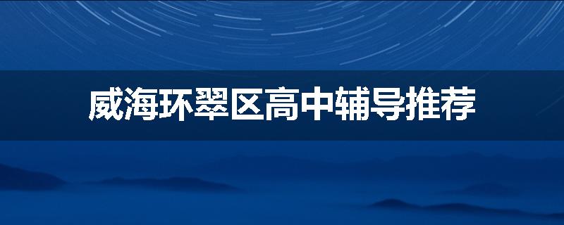 威海环翠区高中辅导推荐