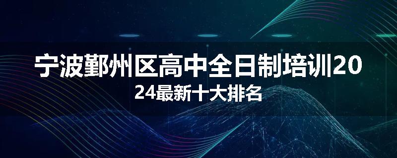 宁波鄞州区高中全日制培训2024最新十大排名