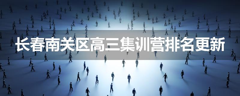长春南关区高三集训营排名更新