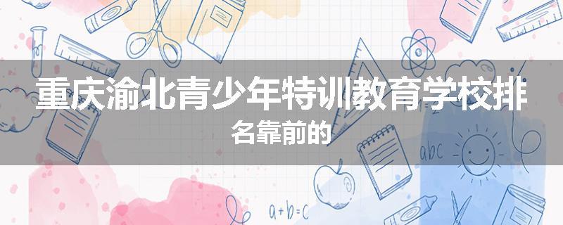 重庆渝北青少年特训教育学校排名靠前的