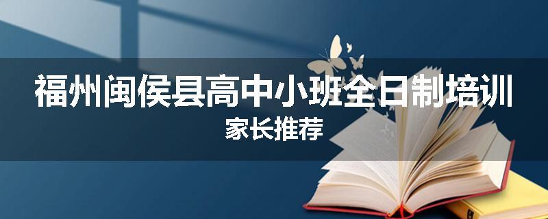 福州闽侯县高中小班全日制培训家长推荐