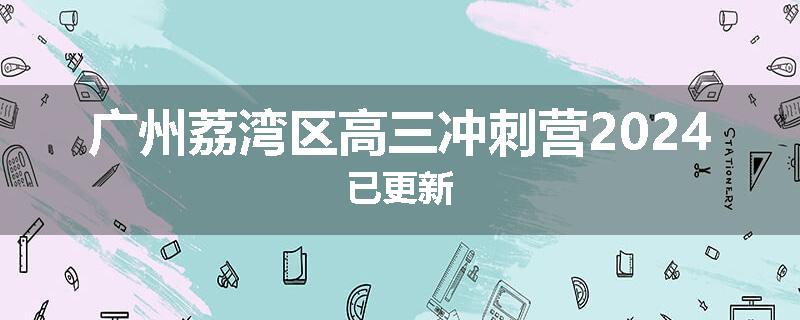 广州荔湾区高三冲刺营2024已更新