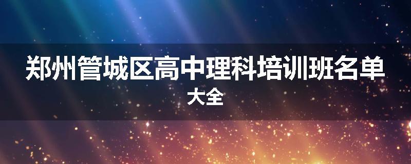 郑州管城区高中理科培训班名单大全