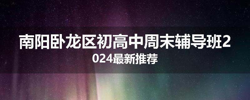 南阳卧龙区初高中周末辅导班2024最新推荐