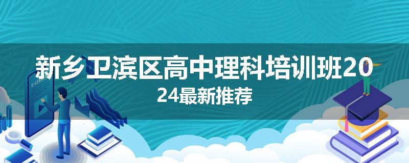新乡卫滨区高中理科培训班2024最新推荐