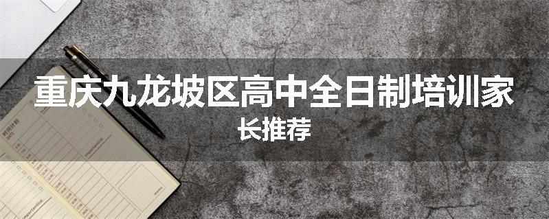 重庆九龙坡区高中全日制培训家长推荐