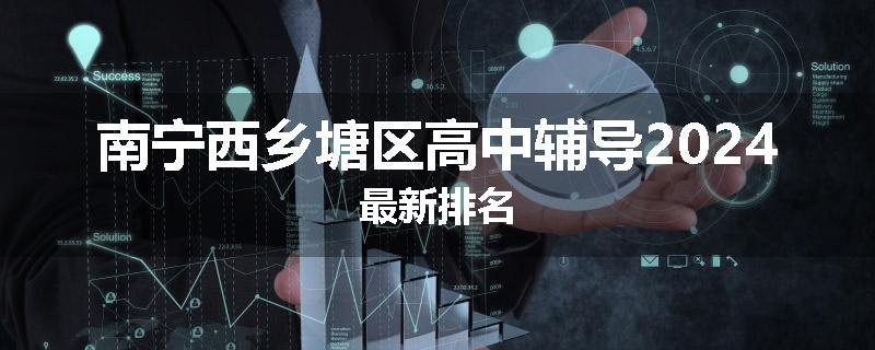 南宁西乡塘区高中辅导2024最新排名