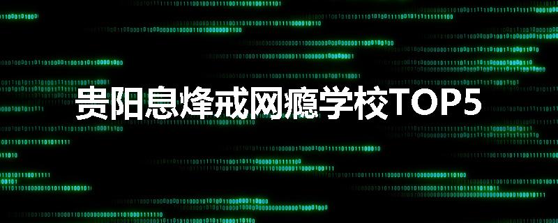 贵阳息烽戒网瘾学校TOP5