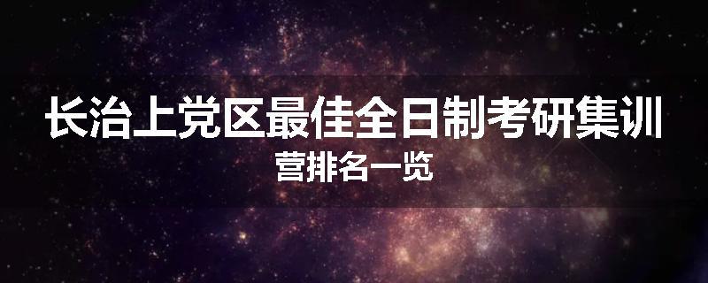 长治上党区最佳全日制考研集训营排名一览