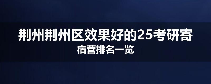 荆州荆州区效果好的25考研寄宿营排名一览