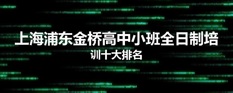 上海浦东金桥高中小班全日制培训十大排名