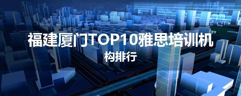 福建厦门TOP10雅思培训机构排行