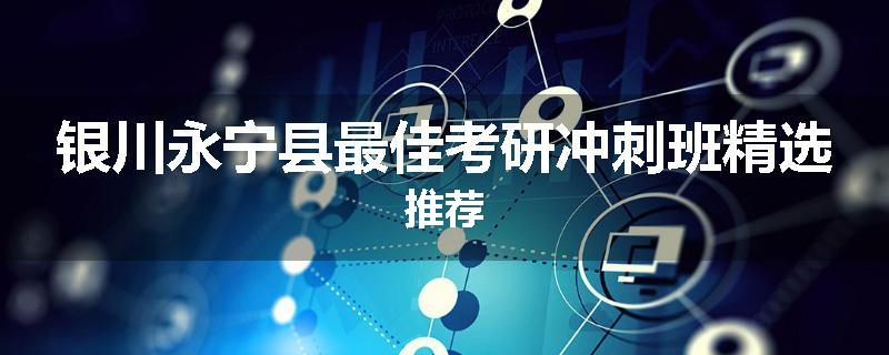 银川永宁县最佳考研冲刺班精选推荐
