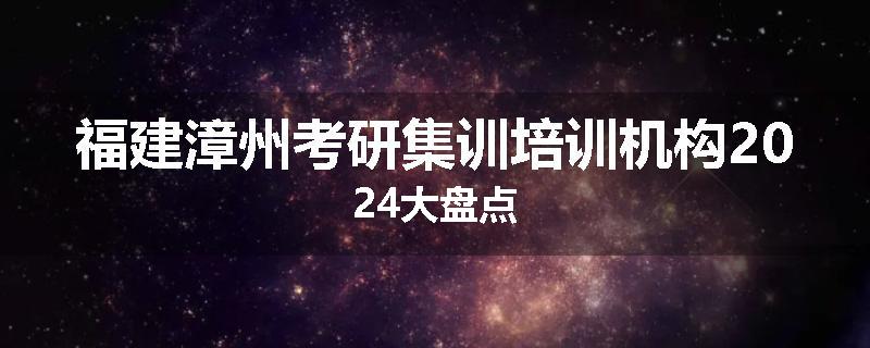福建漳州考研集训培训机构2024大盘点