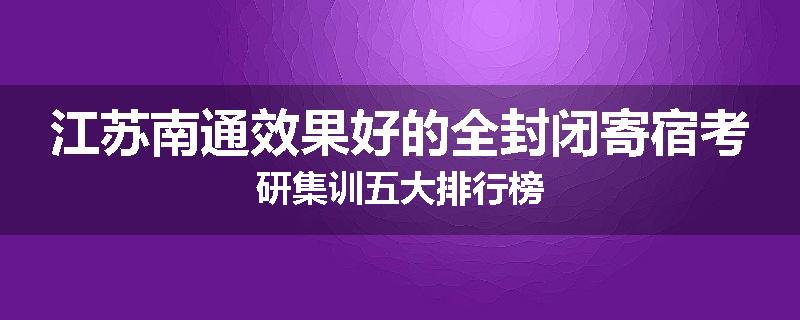 江苏南通效果好的全封闭寄宿考研集训五大排行榜