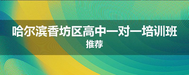 哈尔滨香坊区高中一对一培训班推荐