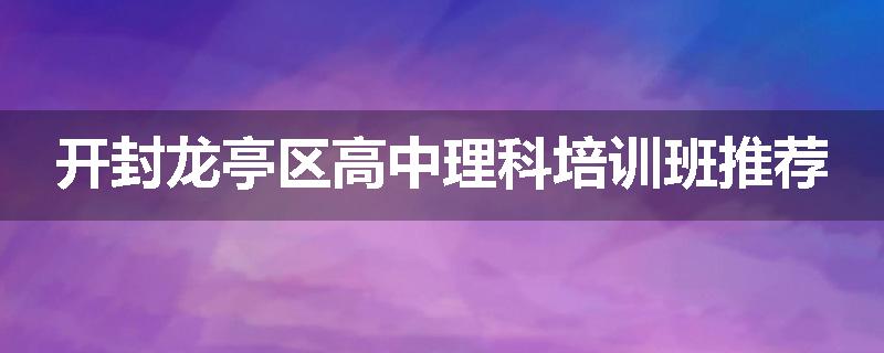 开封龙亭区高中理科培训班推荐