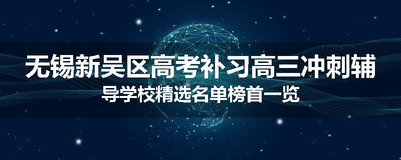 无锡新吴区高考补习高三冲刺辅导学校精选名单榜首一览