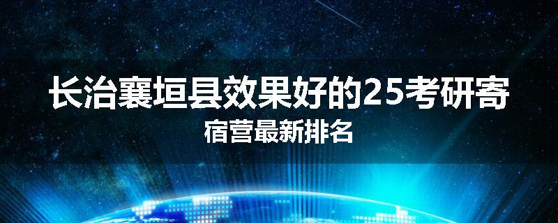 长治襄垣县效果好的25考研寄宿营最新排名