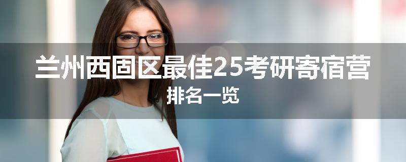 兰州西固区最佳25考研寄宿营排名一览