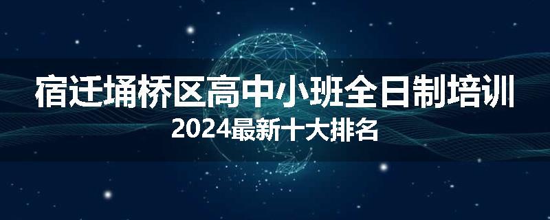 宿迁埇桥区高中小班全日制培训2024最新十大排名