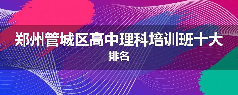郑州管城区高中理科培训班十大排名