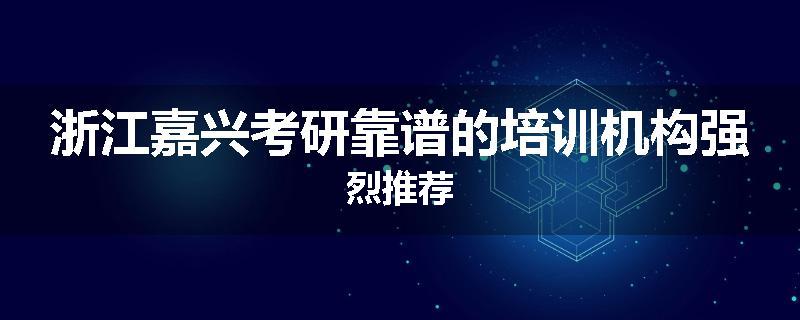 浙江嘉兴考研靠谱的培训机构强烈推荐