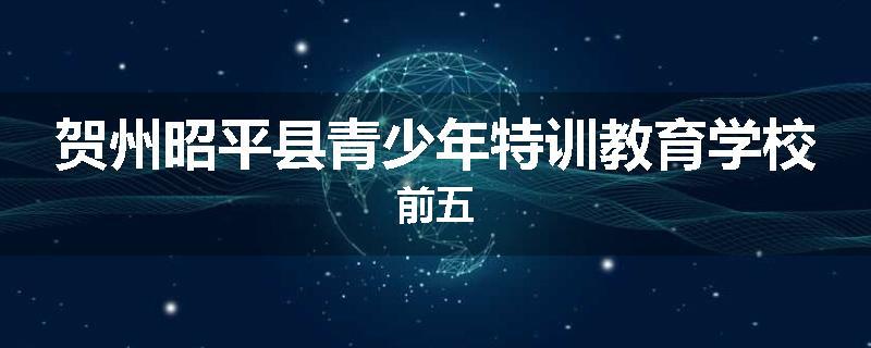 贺州昭平县青少年特训教育学校前五