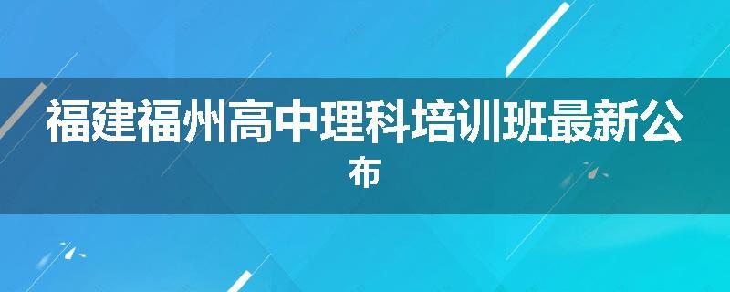 福建福州高中理科培训班最新公布