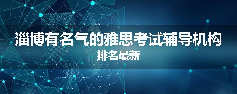 淄博有名气的雅思考试辅导机构排名最新