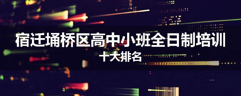 宿迁埇桥区高中小班全日制培训十大排名