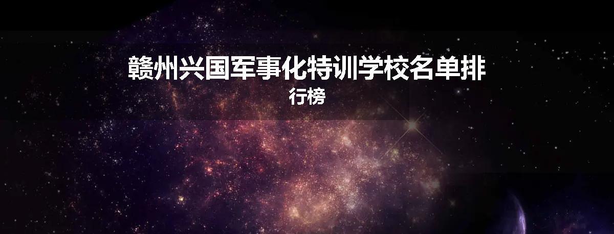赣州兴国军事化特训学校名单排行榜