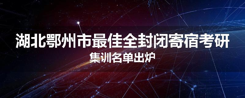 湖北鄂州市最佳全封闭寄宿考研集训名单出炉