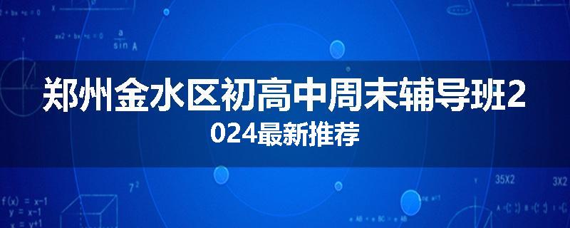 郑州金水区初高中周末辅导班2024最新推荐