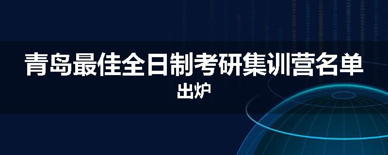 青岛最佳全日制考研集训营名单出炉