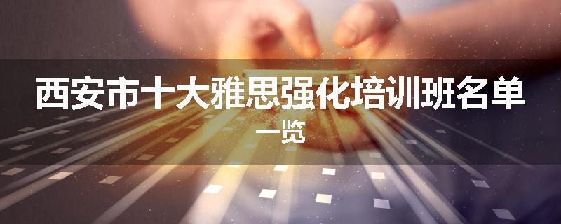 西安市十大雅思强化培训班名单一览