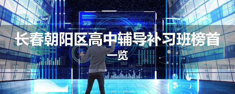 长春朝阳区高中辅导补习班榜首一览