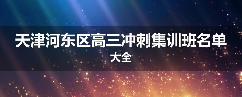 天津河东区高三冲刺集训班名单大全