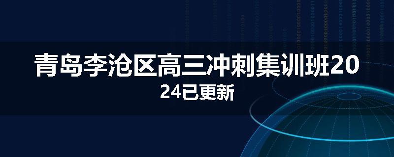 青岛李沧区高三冲刺集训班2024已更新