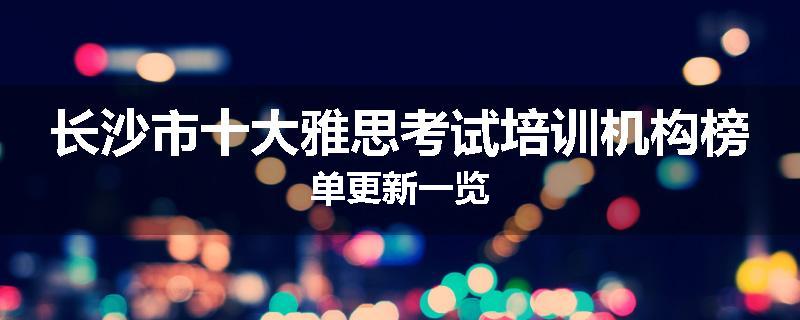 长沙市十大雅思考试培训机构榜单更新一览