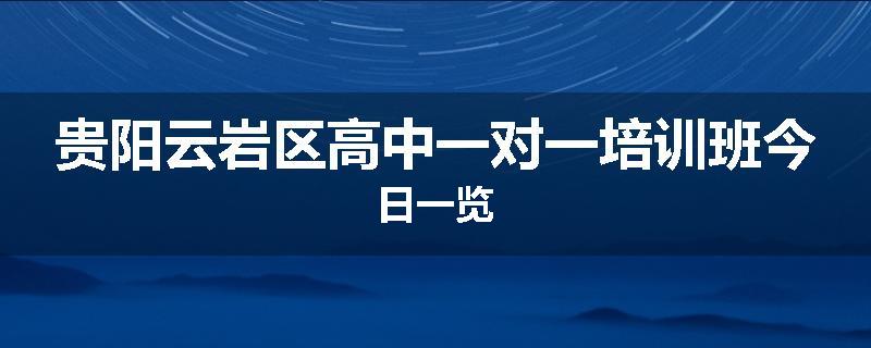 贵阳云岩区高中一对一培训班今日一览