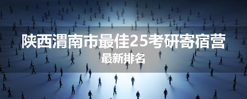 陕西渭南市最佳25考研寄宿营最新排名