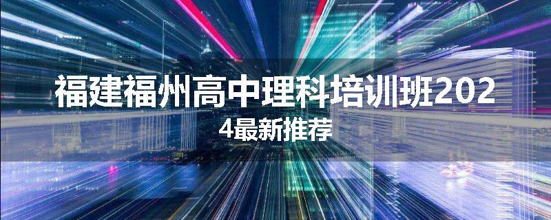 福建福州高中理科培训班2024最新推荐