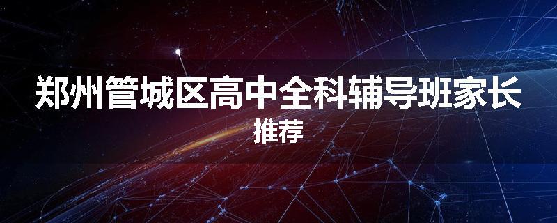 郑州管城区高中全科辅导班家长推荐