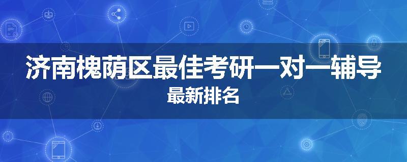 济南槐荫区最佳考研一对一辅导最新排名
