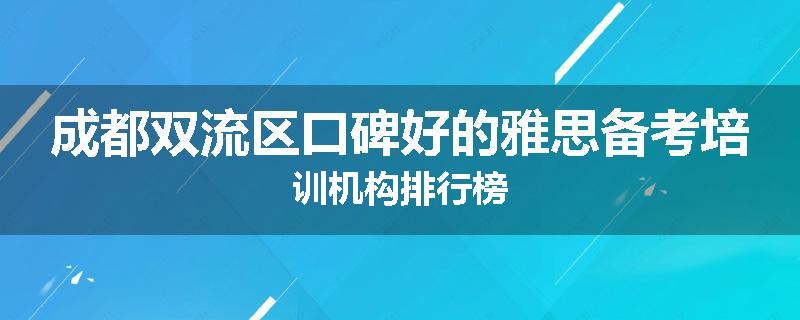 成都双流区口碑好的雅思备考培训机构排行榜