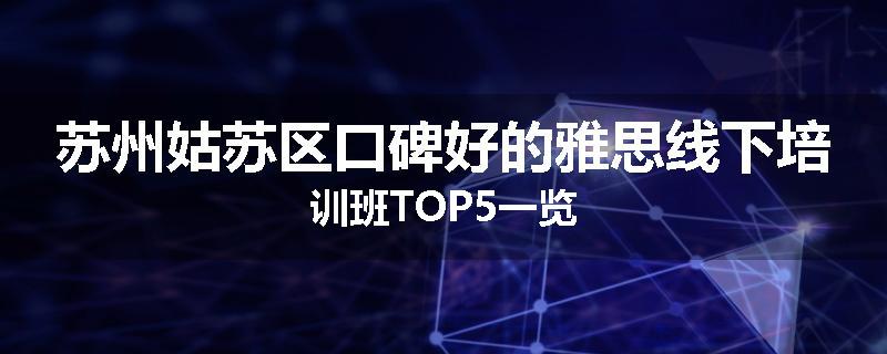 苏州姑苏区口碑好的雅思线下培训班TOP5一览