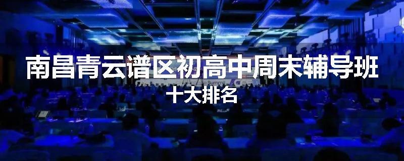 南昌青云谱区初高中周末辅导班十大排名