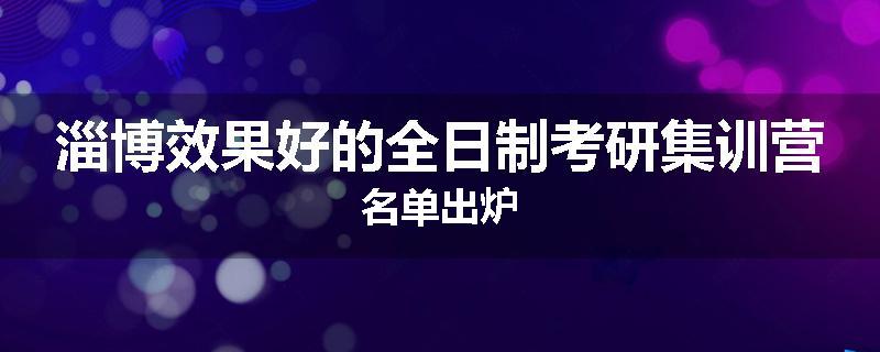 淄博效果好的全日制考研集训营名单出炉